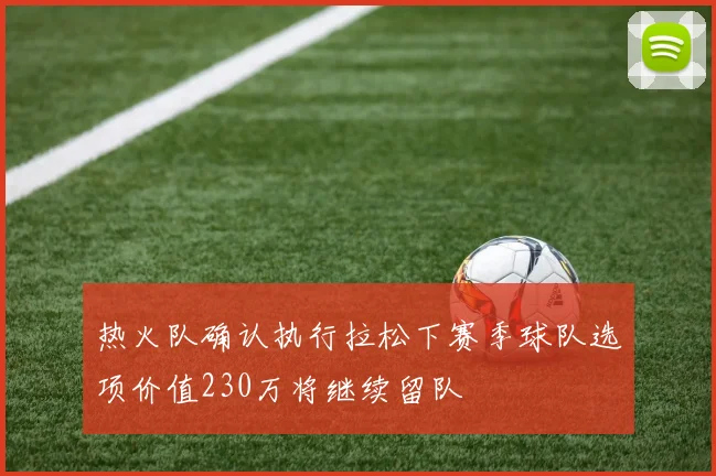 热火队确认执行拉松下赛季球队选项价值230万将继续留队
