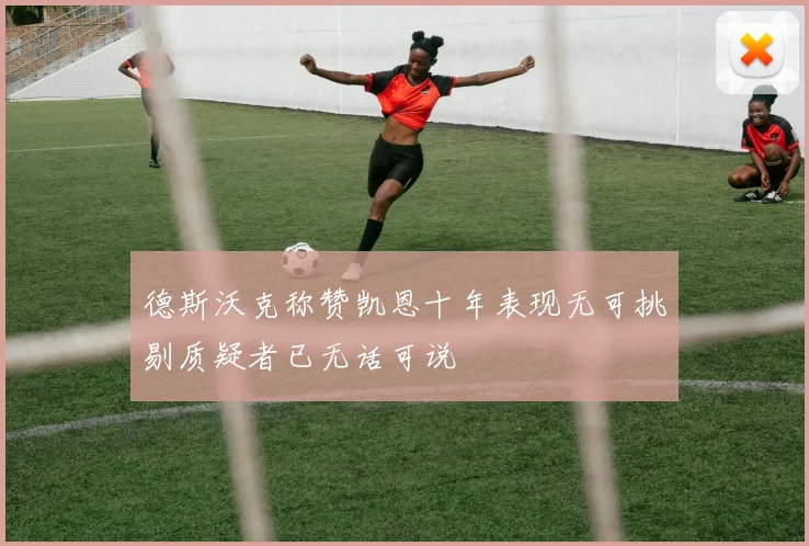 德斯沃克称赞凯恩十年表现无可挑剔质疑者已无话可说