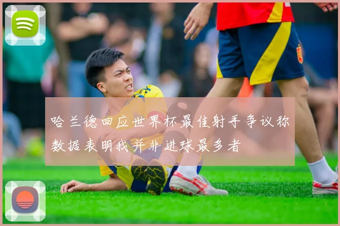 哈兰德回应世界杯最佳射手争议称数据表明我并非进球最多者