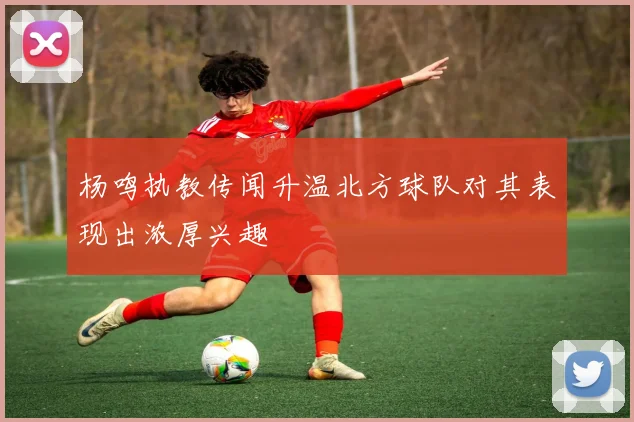 杨鸣执教传闻升温北方球队对其表现出浓厚兴趣