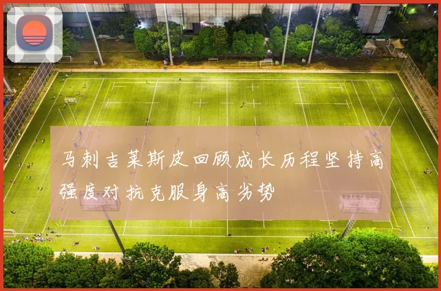 马刺吉莱斯皮回顾成长历程坚持高强度对抗克服身高劣势