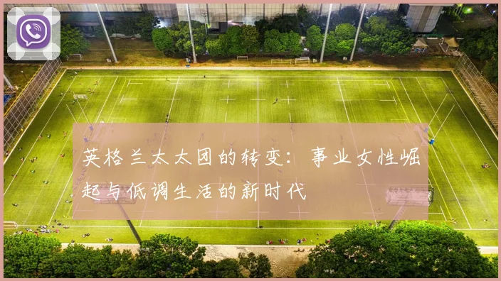 英格兰太太团的转变：事业女性崛起与低调生活的新时代