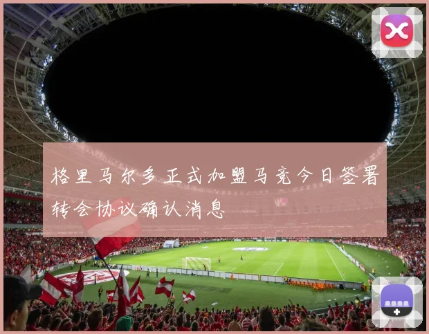 格里马尔多正式加盟马竞今日签署转会协议确认消息