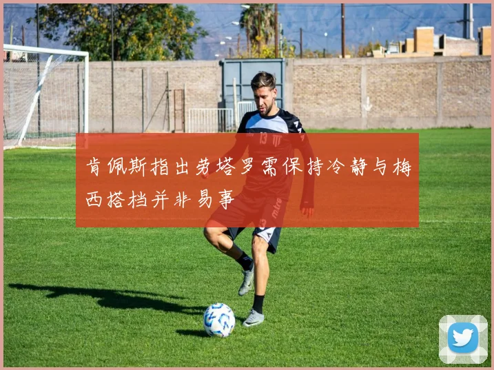 肯佩斯指出劳塔罗需保持冷静与梅西搭档并非易事