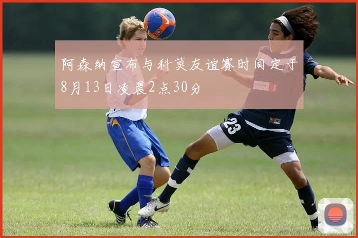 阿森纳宣布与科莫友谊赛时间定于8月13日凌晨2点30分